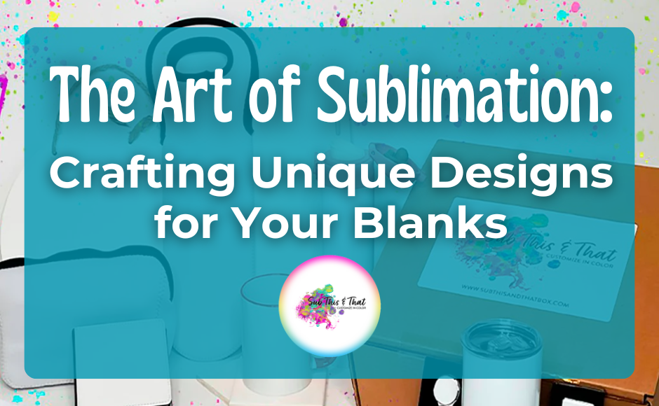 The Art of Sublimation: Crafting Unique Designs for Your Blanks