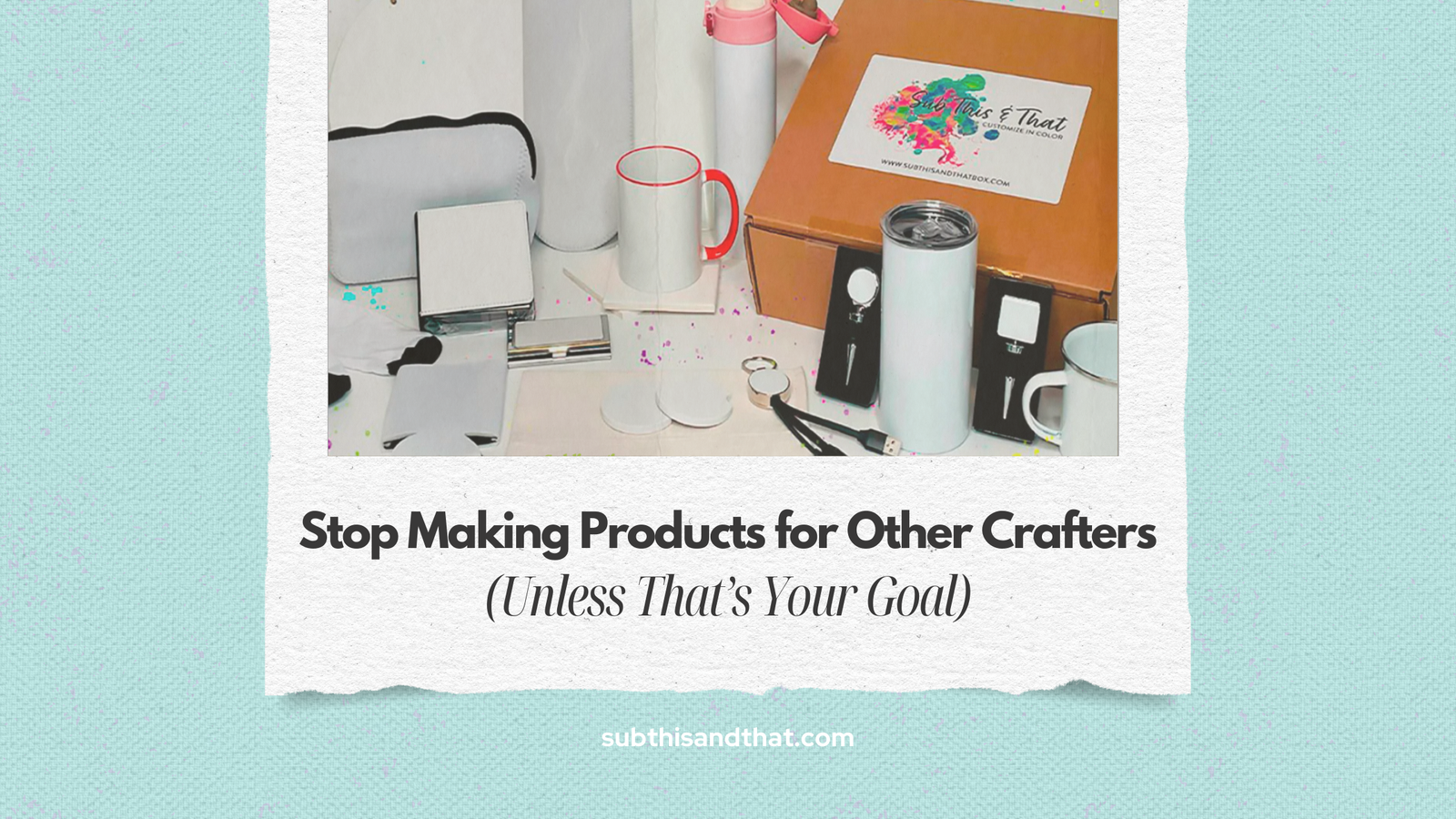 Stop Making Products for Other Crafters (Unless That’s Your Goal)