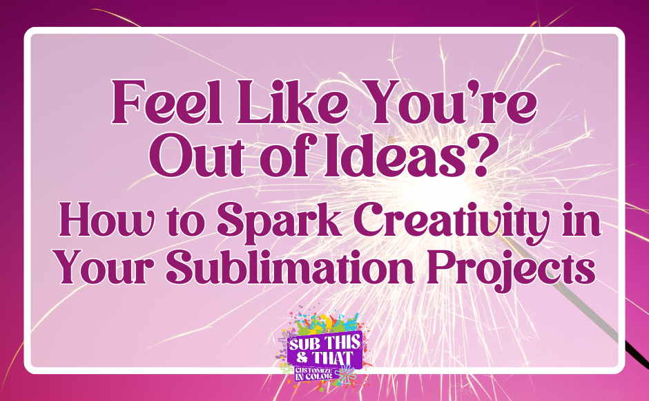 Feel Like You're Out of Ideas? How to Spark Creativity in Your Sublimation Projects!