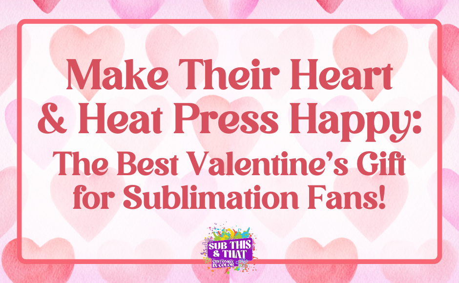 Make Their Heart & Heat Press Happy: The Best Valentine’s Gift for Sublimation Fans!