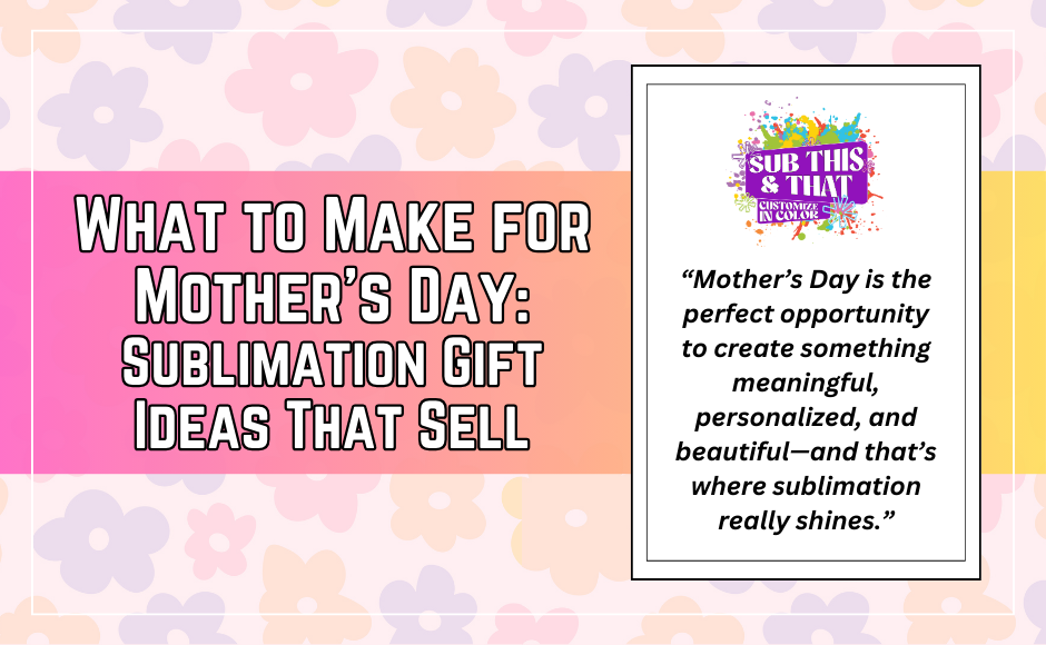 What to Make for Mother’s Day: Sublimation Gift Ideas That Sell